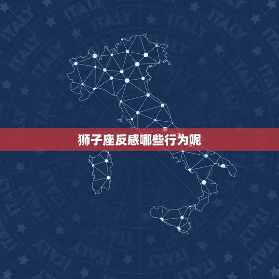 狮子座反感哪些行为呢 狮子座反感哪些行为呢