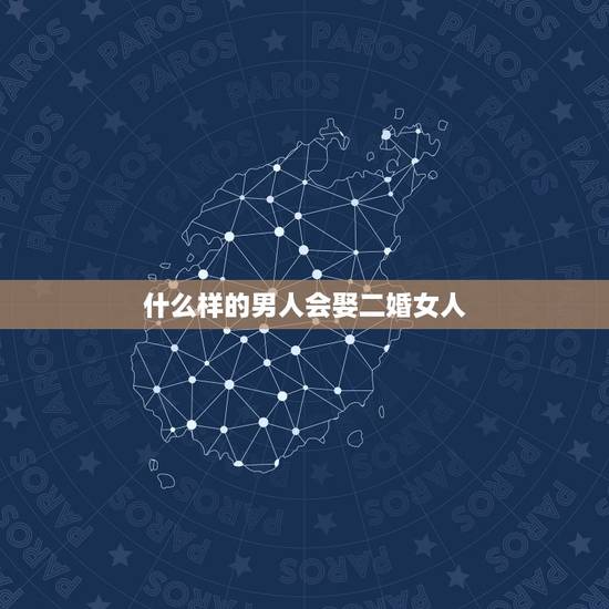 什么样的男人会娶二婚女人,男人为什么会娶二婚女人 什么样的男人会娶二婚女人,男人为什么会娶二婚女人