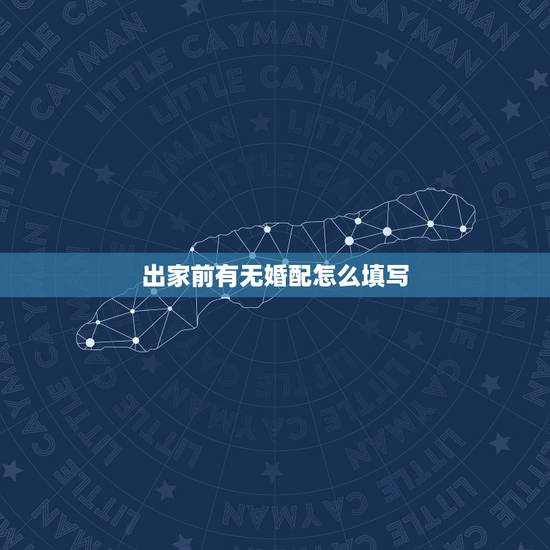 出家前有无婚配怎么填写，关于出家！