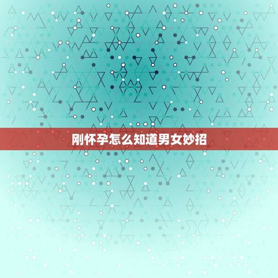 刚怀孕怎么知道男女妙招，刚怀孕怎么知道男女？