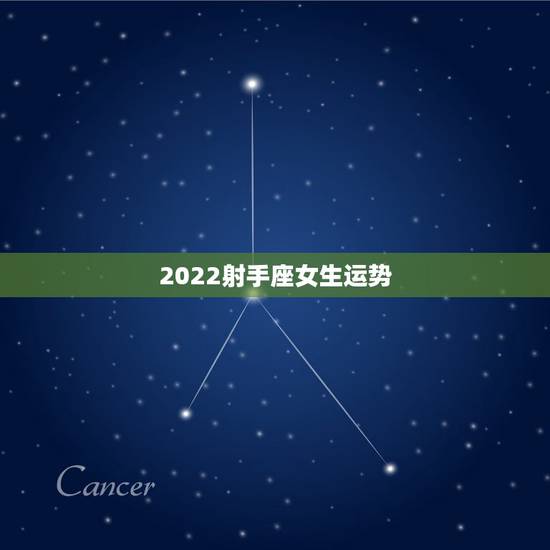 2022射手座女生运势，2022年射手座运势完整版