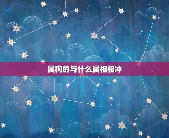 属狗的与什么属相相冲，属狗和什么属相相冲