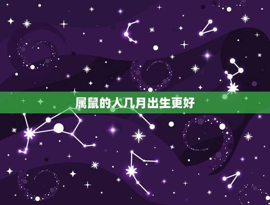 属鼠的人几月出生更好，属鼠的今年多大2022 年