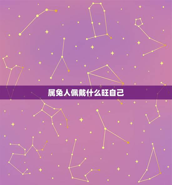 属兔人佩戴什么旺自己,属兔佩戴什么招财最有灵气? 属兔人佩戴什么旺自己,属兔佩戴什么招财最有灵气?