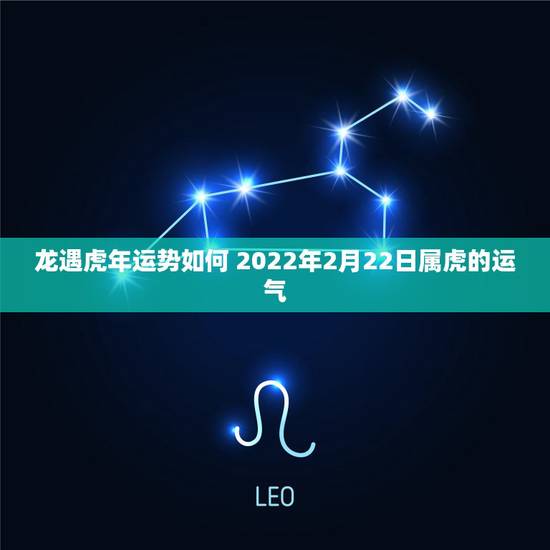 龙遇虎年运势如何 2022年2月22日属虎的运气 龙遇虎年运势如何 2022年2月22日属虎的运气