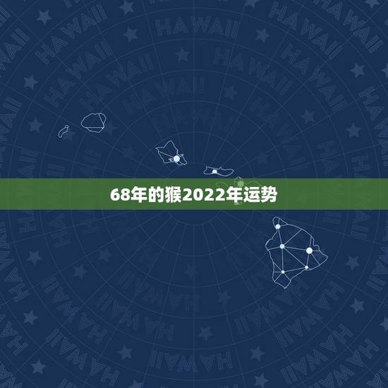 68年的猴2022年运势,68年属猴2021年运势及运程每月运程 68年的猴2022年运势,68年属猴2021年运势及运程每月运程