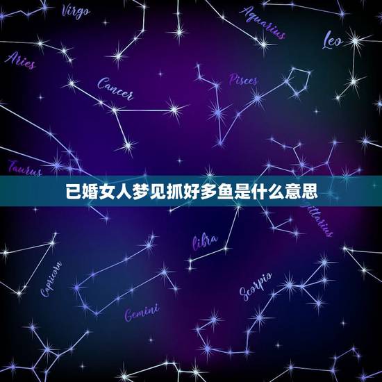 已婚女人梦见抓好多鱼是什么意思，已婚女人梦见自己逮了很多品种的鱼又放了