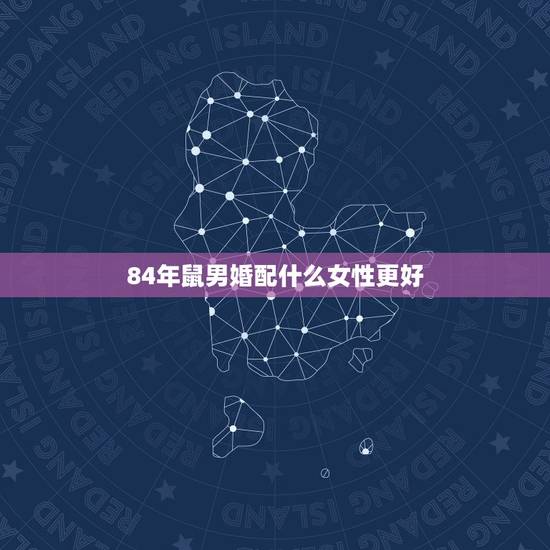 84年鼠男婚配什么女性更好，女大2岁有什么说法