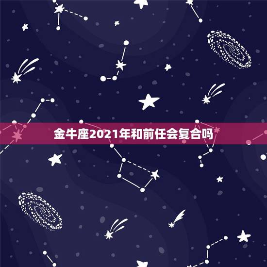 金牛座2021年和前任会复合吗，金牛座男生会找前女友复合吗？