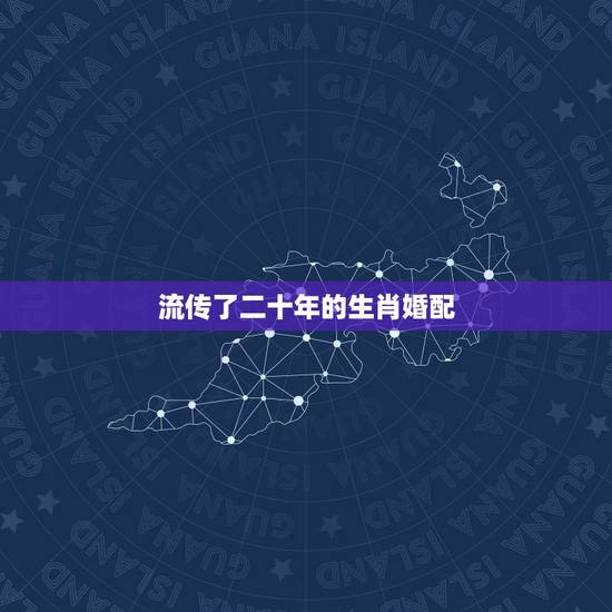 流传了二十年的生肖婚配,最佳婚配属相 流传了二十年的生肖婚配,最佳婚配属相