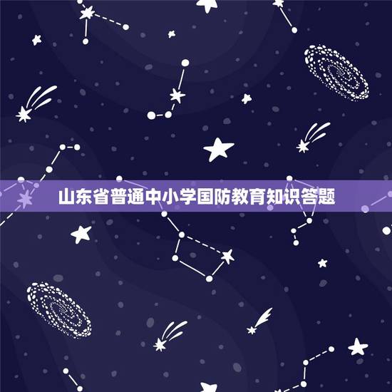 山东省普通中小学国防教育知识答题，国防知识答案