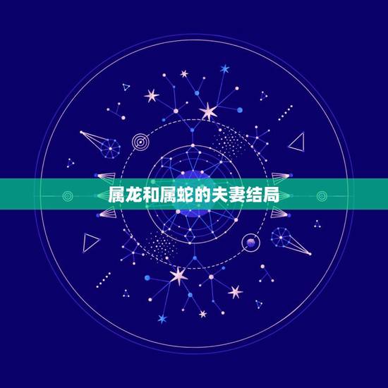 属龙和属蛇的夫妻结局，龙蛇婚配一世不穷