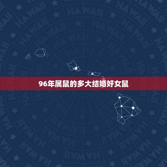 96年属鼠的多大结婚好女鼠,96年属鼠人适合多少岁结婚 96年属鼠的多大结婚好女鼠,96年属鼠人适合多少岁结婚