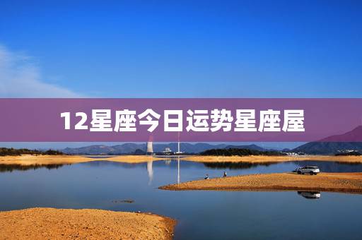 12星座今日运势星座屋 塔罗牌测试近期感情