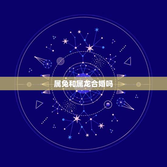 属兔和属龙合婚吗,属兔的和属龙的配不配 属兔和属龙合婚吗,属兔的和属龙的配不配