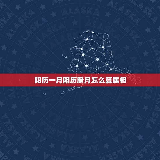 阳历一月阴历腊月怎么算属相,阳历一月份出生的,怎么算,阴历还是去年属相 阳历一月阴历腊月怎么算属相,阳历一月份出生的,怎么算,阴历还是去年属相