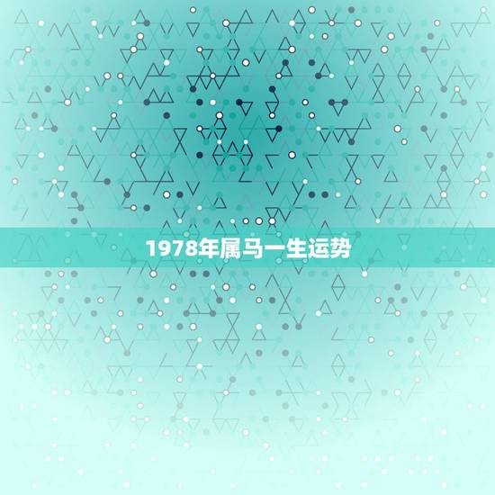 1978年属马一生运势,1978年属马44岁运势 1978年属马一生运势,1978年属马44岁运势