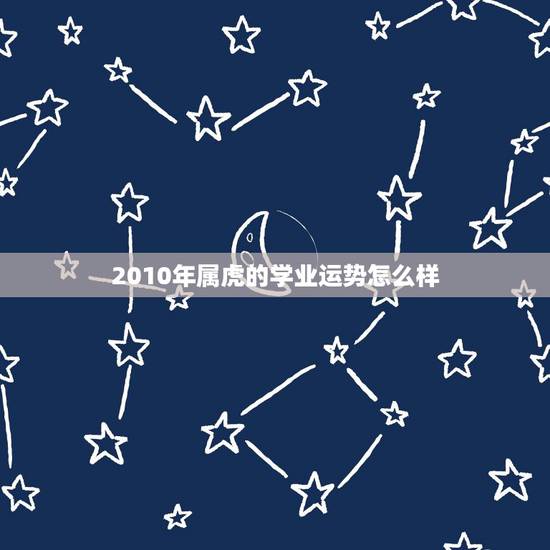 2010年属虎的学业运势怎么样,求2010年属虎本命年运势? 2010年属虎的学业运势怎么样,求2010年属虎本命年运势?