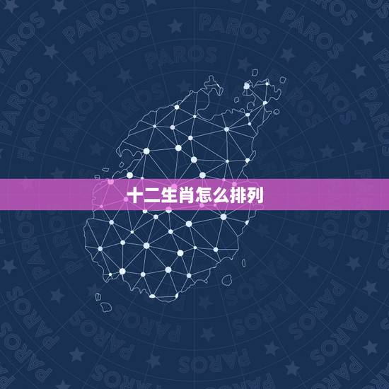 十二生肖怎么排列,中国十二生肖怎么排的 十二生肖怎么排列,中国十二生肖怎么排的