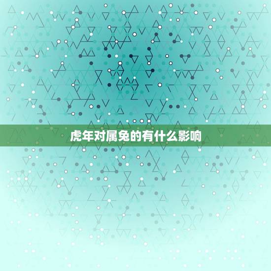 虎年对属兔的有什么影响,2022年兔的运势及运程 虎年对属兔的有什么影响,2022年兔的运势及运程
