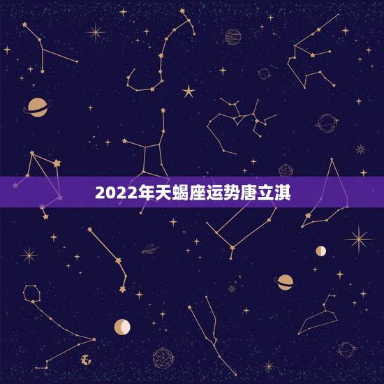 2022年天蝎座运势唐立淇,唐立淇20l4年l0月天蝎座运势 2022年天蝎座运势唐立淇,唐立淇20l4年l0月天蝎座运势