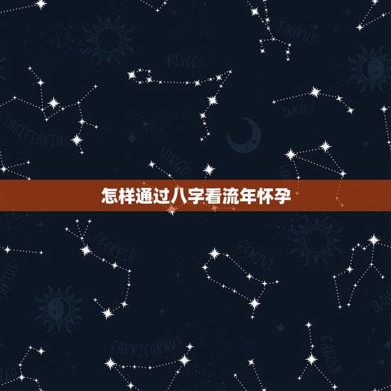 怎样通过八字看流年怀孕，请问下八字怎么看流年运势呢？