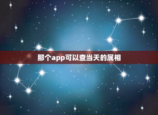那个app可以查当天的属相，安装什么可以查到哪天属什么？