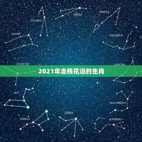 2021年走桃花运的生肖，12生肖中，桃花运最旺的生肖，是哪3个？