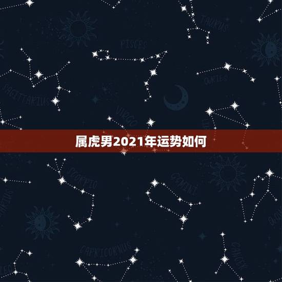属虎男2021年运势如何，宋韶光2021年十二生肖运程