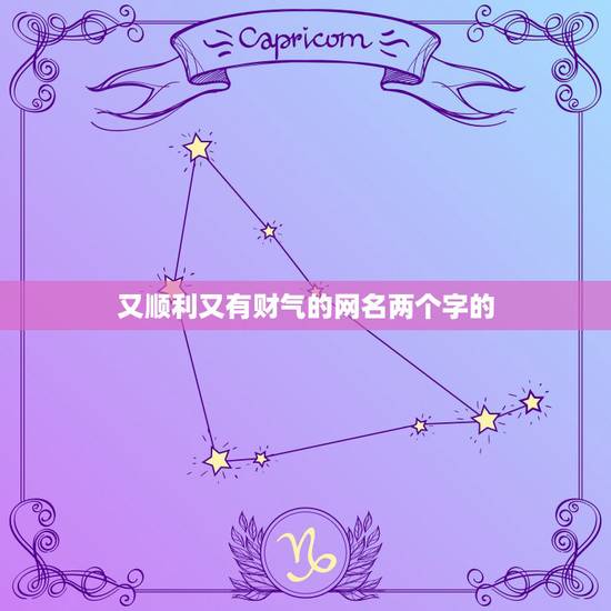 又顺利又有财气的网名两个字的，又顺利又有财气的成语？