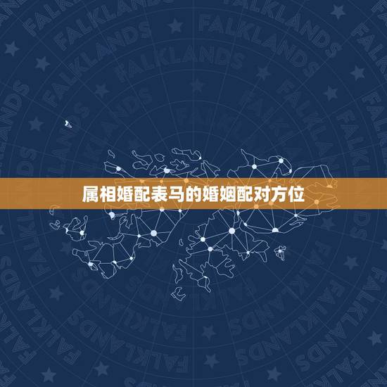 属相婚配表马的婚姻配对方位,马配对的属相婚配表 属相婚配表马的婚姻配对方位,马配对的属相婚配表