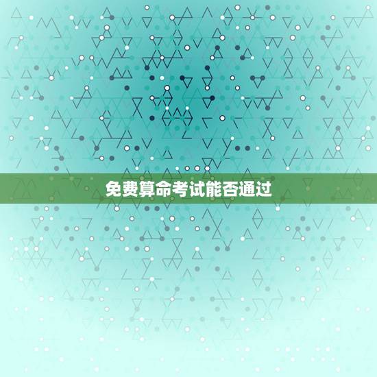免费算命考试能否通过,算命可以算出考研的能否考过吗? 免费算命考试能否通过,算命可以算出考研的能否考过吗?