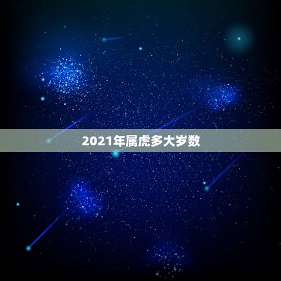 2021年属虎多大岁数,属虎的2021年多少岁? 2021年属虎多大岁数,属虎的2021年多少岁?