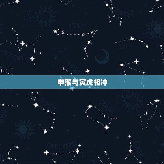 申猴与寅虎相冲,寅虎申猴相冲谁对谁不利 申猴与寅虎相冲,寅虎申猴相冲谁对谁不利