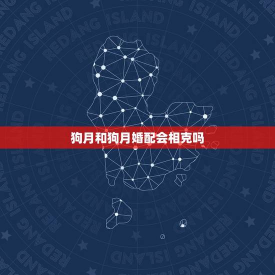 狗月和狗月婚配会相克吗，两个人都是属狗同年同月结婚会相克吗