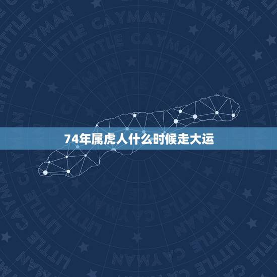 74年属虎人什么时候走大运,74年属虎何时走大运发大财 74年属虎人什么时候走大运,74年属虎何时走大运发大财