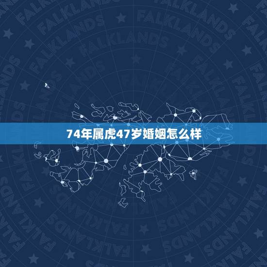 74年属虎47岁婚姻怎么样，74年属虎的和72年属鼠的婚姻好吗？