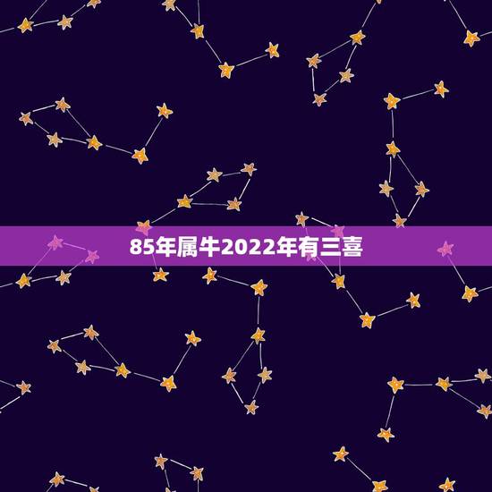 85年属牛2022年有三喜 遇到贵人财运变好