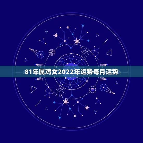 81年属鸡女2022年运势每月运势，81年正月十五生日男时晨零晨属鸡2
