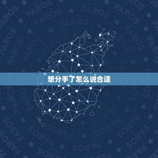 想分手了怎么说合适，想分手了该怎么说？