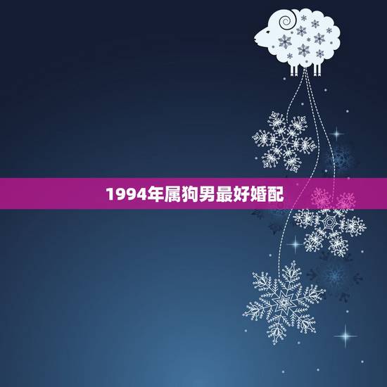 1994年属狗男最好婚配，94年属狗的和什么属相婚配