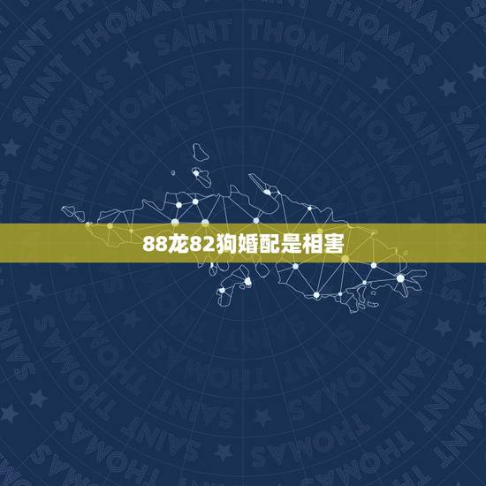 88龙82狗婚配是相害，82年属狗女跟88年属龙男相配吗