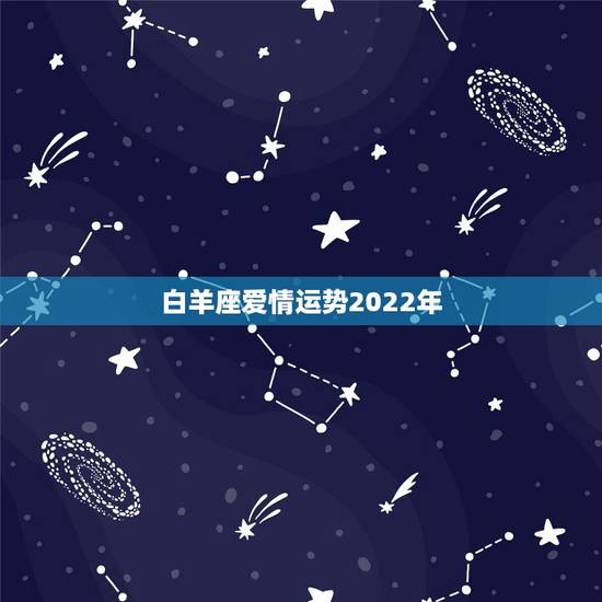 白羊座爱情运势2022年,白羊座爱情运势 白羊座爱情运势2022年,白羊座爱情运势