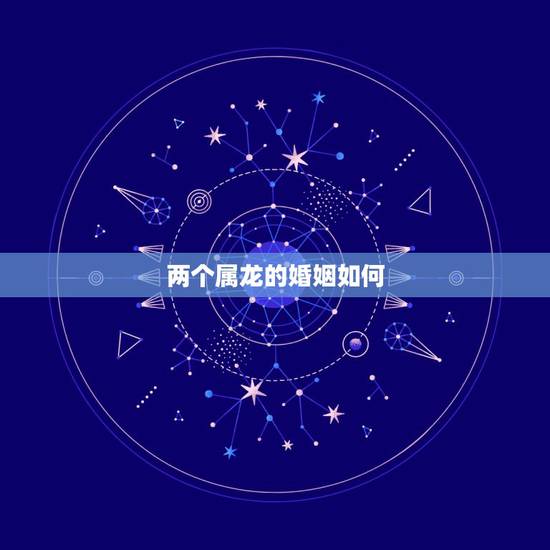 两个属龙的婚姻如何,88属龙的一生婚姻状况 两个属龙的婚姻如何,88属龙的一生婚姻状况