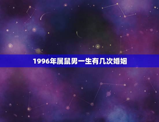 1996年属鼠男一生有几次婚姻，属鼠今年运势1996