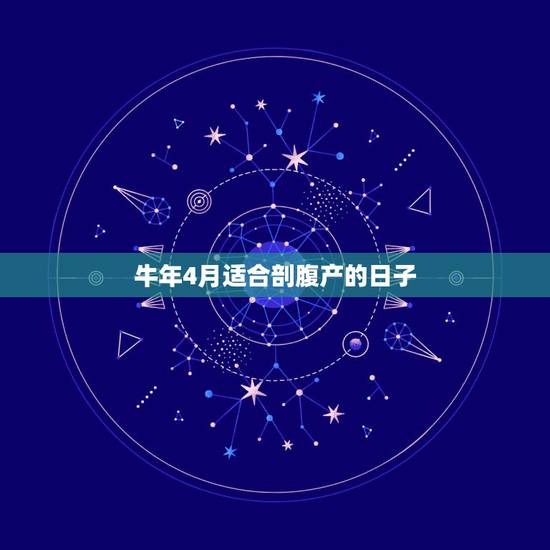 牛年4月适合剖腹产的日子，2021年剖腹产黄道吉日一览表