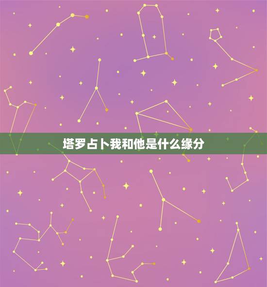 塔罗占卜我和他是什么缘分，塔罗牌测我和他的缘分，他对我的印象是逆战车，