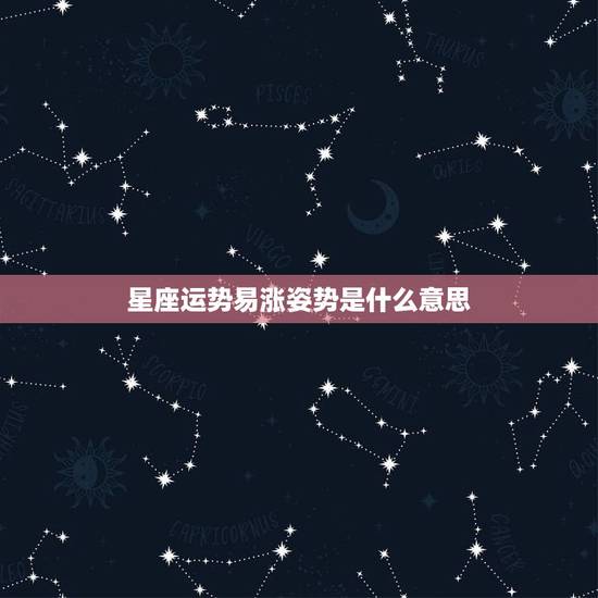 星座运势易涨姿势是什么意思,星座运势 星座运势易涨姿势是什么意思,星座运势