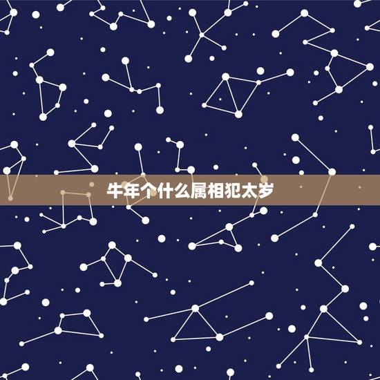 牛年个什么属相犯太岁，牛年犯太岁的四个属相怎么化解