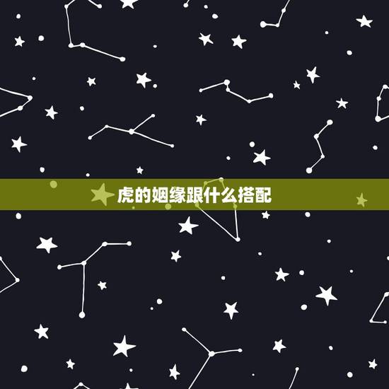 虎的姻缘跟什么搭配，男属虎女属马属相最配